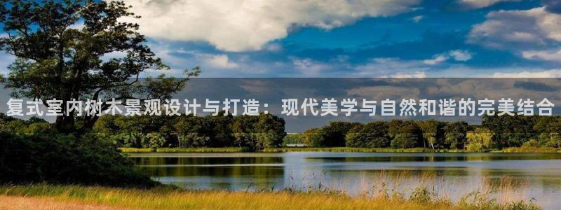 天顺娱乐褚74OOO5:复式室内树木景观设计与打造:现代美学与自然和谐的完美结合